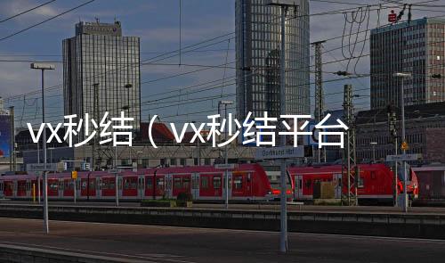 vx秒结（vvx回收秒结x秒结平台与微信合作）